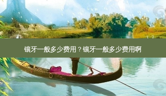 镶牙一般多少费用?镶牙一般多少费用啊-第1张图片-容颜志 - 专注变美资讯 镶牙一般多少费用?镶牙一般多少费用啊-第1张图片-容颜志 - 专注变美资讯