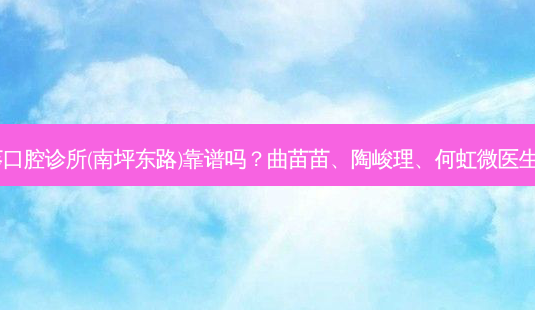 重庆向日葵口腔诊所(南坪东路)靠谱吗?曲苗苗、陶峻理、何虹微医生技术!-第1张图片-容颜志 - 专注变美资讯 重庆向日葵口腔诊所(南坪东路)靠谱吗?曲苗苗、陶峻理、何虹微医生技术!-第1张图片-容颜志 - 专注变美资讯