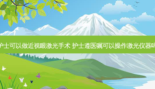 护士可以做近视眼激光手术 护士遵医嘱可以操作激光仪器吗-第1张图片-容颜志 - 专注变美资讯 护士可以做近视眼激光手术 护士遵医嘱可以操作激光仪器吗-第1张图片-容颜志 - 专注变美资讯