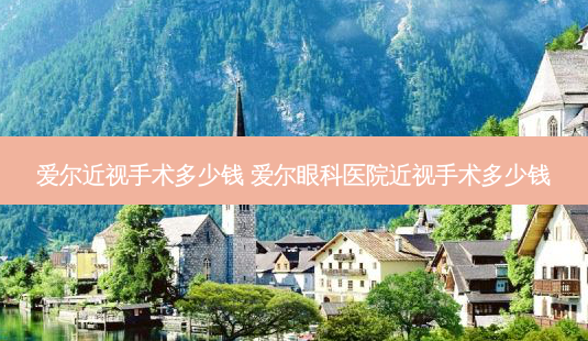 爱尔近视手术多少钱 爱尔眼科医院近视手术多少钱-第1张图片-容颜志 - 专注变美资讯 爱尔近视手术多少钱 爱尔眼科医院近视手术多少钱-第1张图片-容颜志 - 专注变美资讯