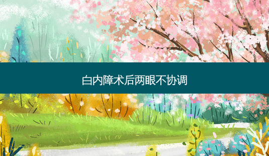 白内障术后两眼不协调-第1张图片-容颜志 - 专注变美资讯 白内障术后两眼不协调-第1张图片-容颜志 - 专注变美资讯