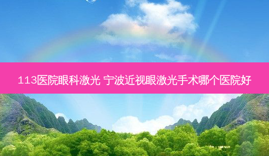 113医院眼科激光 宁波近视眼激光手术哪个医院好-第1张图片-容颜志 - 专注变美资讯 113医院眼科激光 宁波近视眼激光手术哪个医院好-第1张图片-容颜志 - 专注变美资讯