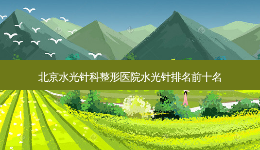 北京水光针科整形医院水光针排名前十名-第1张图片-容颜志 - 专注变美资讯 北京水光针科整形医院水光针排名前十名-第1张图片-容颜志 - 专注变美资讯