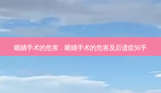 眼睛手术的危害,眼睛手术的危害及后遗症知乎-第1张图片-容颜志 - 专注变美资讯 眼睛手术的危害,眼睛手术的危害及后遗症知乎-第1张图片-容颜志 - 专注变美资讯