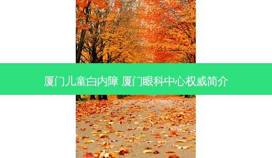 厦门儿童白内障 厦门眼科中心简介-第1张图片-容颜志 - 专注变美资讯 厦门儿童白内障 厦门眼科中心简介-第1张图片-容颜志 - 专注变美资讯