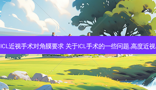 ICL近视手术对角膜要求 关于ICL手术的一些问题,高度近视-第1张图片-容颜志 - 专注变美资讯 ICL近视手术对角膜要求 关于ICL手术的一些问题,高度近视-第1张图片-容颜志 - 专注变美资讯