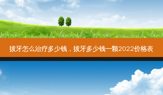 拔牙怎么多少钱,拔牙多少钱一颗2022价格表-第1张图片-容颜志 - 专注变美资讯 拔牙怎么多少钱,拔牙多少钱一颗2022价格表-第1张图片-容颜志 - 专注变美资讯