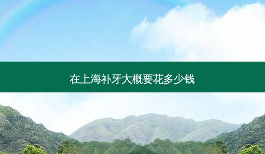在上海补牙大概要花多少钱-第1张图片-容颜志 - 专注变美资讯 在上海补牙大概要花多少钱-第1张图片-容颜志 - 专注变美资讯