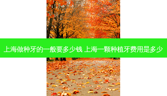 上海做种牙的一般要多少钱 上海一颗种植牙费用是多少-第1张图片-容颜志 - 专注变美资讯 上海做种牙的一般要多少钱 上海一颗种植牙费用是多少-第1张图片-容颜志 - 专注变美资讯