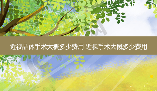 近视晶体手术大概多少费用 近视手术大概多少费用-第1张图片-容颜志 - 专注变美资讯 近视晶体手术大概多少费用 近视手术大概多少费用-第1张图片-容颜志 - 专注变美资讯