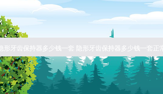 隐形牙齿保持器多少钱一套 隐形牙齿保持器多少钱一套正常-第1张图片-容颜志 - 专注变美资讯 隐形牙齿保持器多少钱一套 隐形牙齿保持器多少钱一套正常-第1张图片-容颜志 - 专注变美资讯