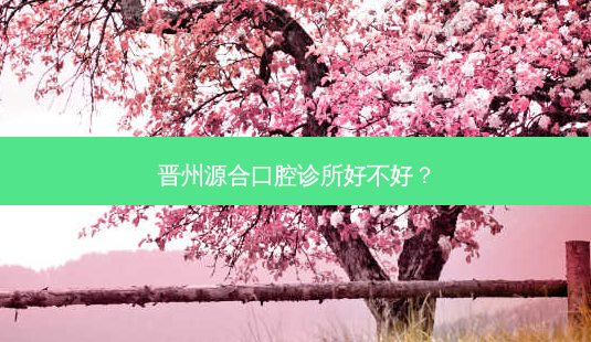 晋州源合口腔诊所好不好?-第1张图片-容颜志 - 专注变美资讯 晋州源合口腔诊所好不好?-第1张图片-容颜志 - 专注变美资讯