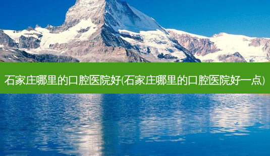 石家庄哪里的口腔医院好(石家庄哪里的口腔医院好一点)-第1张图片-容颜志 - 专注变美资讯 石家庄哪里的口腔医院好(石家庄哪里的口腔医院好一点)-第1张图片-容颜志 - 专注变美资讯