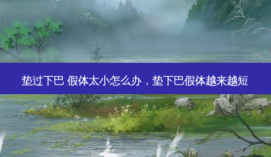 垫过下巴 假体太小怎么办,垫下巴假体越来越短-第1张图片-容颜志 - 专注变美资讯 垫过下巴 假体太小怎么办,垫下巴假体越来越短-第1张图片-容颜志 - 专注变美资讯