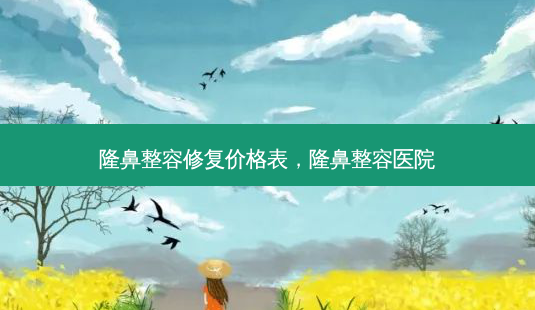 隆鼻整容修复价格表,隆鼻整容医院-第1张图片-容颜志 - 专注变美资讯 隆鼻整容修复价格表,隆鼻整容医院-第1张图片-容颜志 - 专注变美资讯