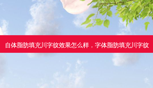 自体脂肪填充川字纹效果怎么样,字体脂肪填充川字纹-第1张图片-容颜志 - 专注变美资讯 自体脂肪填充川字纹效果怎么样,字体脂肪填充川字纹-第1张图片-容颜志 - 专注变美资讯