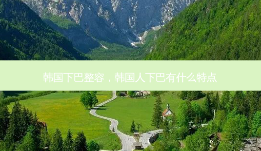 韩国下巴整容,韩国人下巴有什么特点-第1张图片-容颜志 - 专注变美资讯 韩国下巴整容,韩国人下巴有什么特点-第1张图片-容颜志 - 专注变美资讯