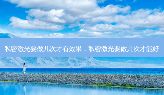 私密激光要做几次才有效果,私密激光要做几次才能好-第1张图片-容颜志 - 专注变美资讯 私密激光要做几次才有效果,私密激光要做几次才能好-第1张图片-容颜志 - 专注变美资讯