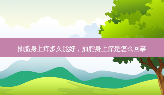 抽脂身上痒多久能好,抽脂身上痒是怎么回事-第1张图片-容颜志 - 专注变美资讯 抽脂身上痒多久能好,抽脂身上痒是怎么回事-第1张图片-容颜志 - 专注变美资讯