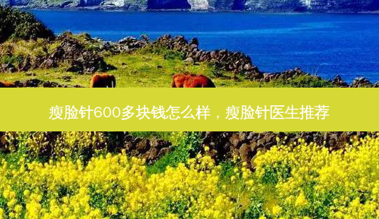 瘦脸针600多块钱怎么样,瘦脸针医生推荐-第1张图片-容颜志 - 专注变美资讯 瘦脸针600多块钱怎么样,瘦脸针医生推荐-第1张图片-容颜志 - 专注变美资讯