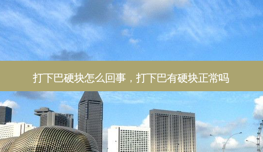 打下巴硬块怎么回事,打下巴有硬块正常吗-第1张图片-容颜志 - 专注变美资讯 打下巴硬块怎么回事,打下巴有硬块正常吗-第1张图片-容颜志 - 专注变美资讯