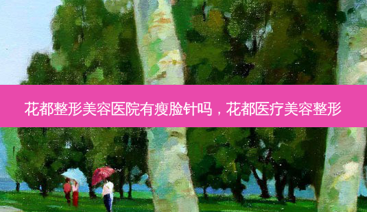 花都整形美容医院有瘦脸针吗,花都医疗美容整形-第1张图片-容颜志 - 专注变美资讯 花都整形美容医院有瘦脸针吗,花都医疗美容整形-第1张图片-容颜志 - 专注变美资讯