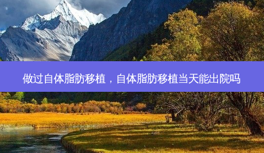 做过自体脂肪移植,自体脂肪移植当天能出院吗-第1张图片-容颜志 - 专注变美资讯 做过自体脂肪移植,自体脂肪移植当天能出院吗-第1张图片-容颜志 - 专注变美资讯