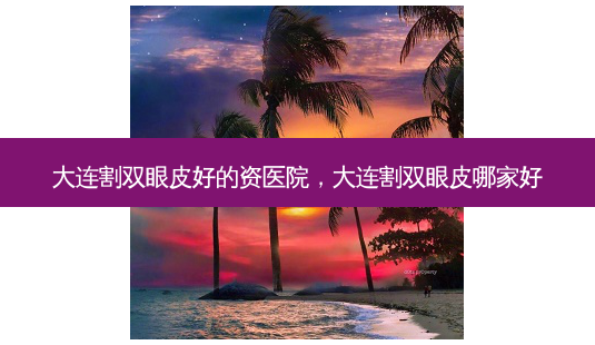 大连割双眼皮好的资医院,大连割双眼皮哪家好-第1张图片-容颜志 - 专注变美资讯 大连割双眼皮好的资医院,大连割双眼皮哪家好-第1张图片-容颜志 - 专注变美资讯