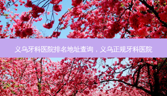义乌牙科医院排名地址查询,义乌正规牙科医院-第1张图片-容颜志 - 专注变美资讯 义乌牙科医院排名地址查询,义乌正规牙科医院-第1张图片-容颜志 - 专注变美资讯