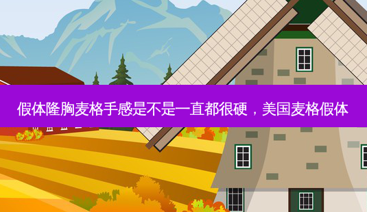 假体隆胸麦格手感是不是一直都很硬,美国麦格假体-第1张图片-容颜志 - 专注变美资讯 假体隆胸麦格手感是不是一直都很硬,美国麦格假体-第1张图片-容颜志 - 专注变美资讯