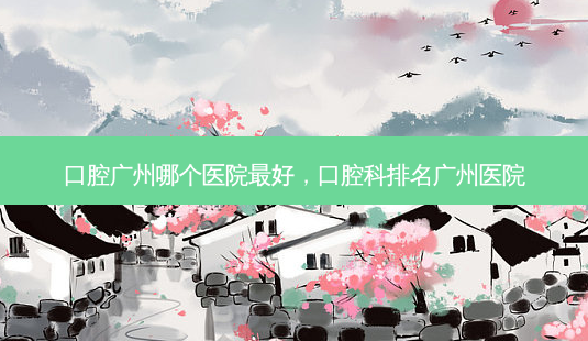 口腔广州哪个医院好,口腔科排名广州医院-第1张图片-容颜志 - 专注变美资讯 口腔广州哪个医院好,口腔科排名广州医院-第1张图片-容颜志 - 专注变美资讯