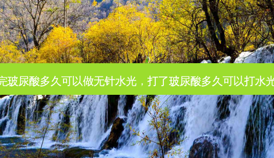 打完玻尿酸多久可以做无针水光,打了玻尿酸多久可以打水光针-第1张图片-容颜志 - 专注变美资讯 打完玻尿酸多久可以做无针水光,打了玻尿酸多久可以打水光针-第1张图片-容颜志 - 专注变美资讯