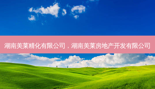 湖南美莱精化有限公司,湖南美莱房地产开发有限公司-第1张图片-容颜志 - 专注变美资讯 湖南美莱精化有限公司,湖南美莱房地产开发有限公司-第1张图片-容颜志 - 专注变美资讯