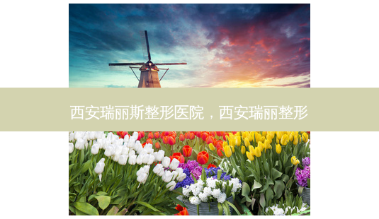 西安瑞丽斯整形医院,西安瑞丽整形-第1张图片-容颜志 - 专注变美资讯 西安瑞丽斯整形医院,西安瑞丽整形-第1张图片-容颜志 - 专注变美资讯