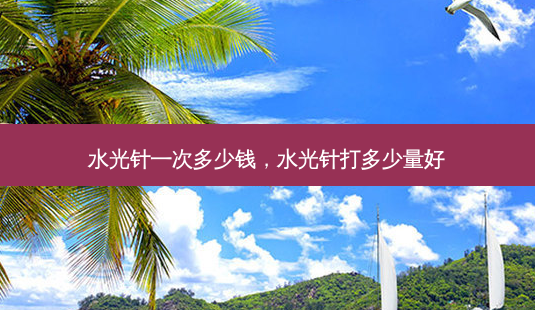 水光针一次多少钱,水光针打多少量好-第1张图片-容颜志 - 专注变美资讯 水光针一次多少钱,水光针打多少量好-第1张图片-容颜志 - 专注变美资讯