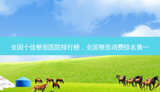 全国十佳整形医院排行榜,全国整形消费-第1张图片-容颜志 - 专注变美资讯 全国十佳整形医院排行榜,全国整形消费-第1张图片-容颜志 - 专注变美资讯
