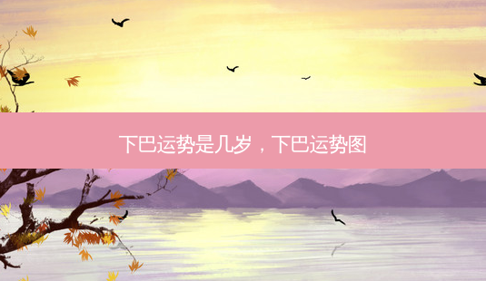 下巴运势是几岁,下巴运势图-第1张图片-容颜志 - 专注变美资讯 下巴运势是几岁,下巴运势图-第1张图片-容颜志 - 专注变美资讯