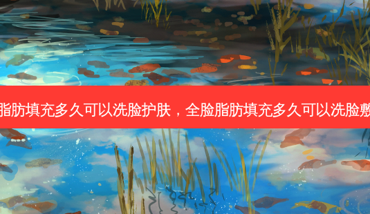 全脸脂肪填充多久可以洗脸护肤,全脸脂肪填充多久可以洗脸敷面膜-第1张图片-容颜志 - 专注变美资讯 全脸脂肪填充多久可以洗脸护肤,全脸脂肪填充多久可以洗脸敷面膜-第1张图片-容颜志 - 专注变美资讯