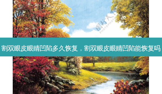 割双眼皮眼睛凹陷多久恢复,割双眼皮眼睛凹陷能恢复吗-第1张图片-容颜志 - 专注变美资讯 割双眼皮眼睛凹陷多久恢复,割双眼皮眼睛凹陷能恢复吗-第1张图片-容颜志 - 专注变美资讯