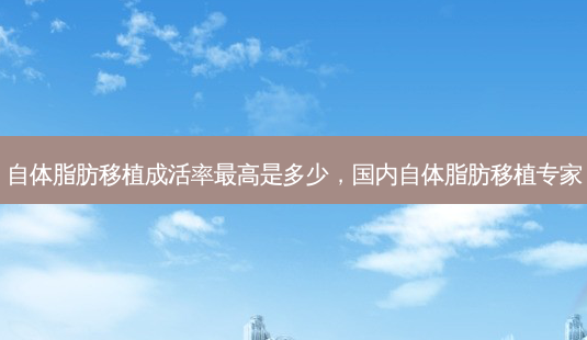自体脂肪移植成活率高是多少,国内自体脂肪移植专家-第1张图片-容颜志 - 专注变美资讯 自体脂肪移植成活率高是多少,国内自体脂肪移植专家-第1张图片-容颜志 - 专注变美资讯