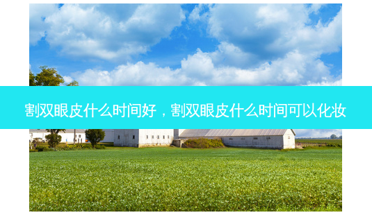 割双眼皮什么时间好,割双眼皮什么时间可以化妆-第1张图片-容颜志 - 专注变美资讯 割双眼皮什么时间好,割双眼皮什么时间可以化妆-第1张图片-容颜志 - 专注变美资讯