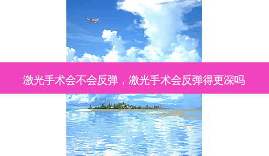 激光手术会不会反弹,激光手术会反弹得更深吗-第1张图片-容颜志 - 专注变美资讯 激光手术会不会反弹,激光手术会反弹得更深吗-第1张图片-容颜志 - 专注变美资讯
