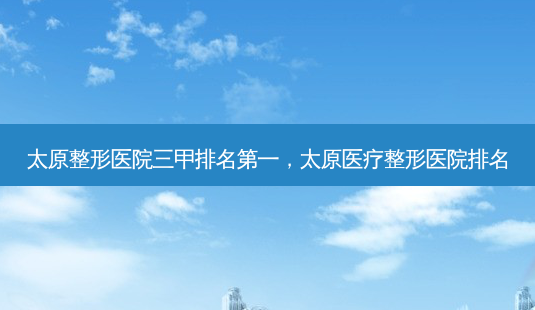 太原整形医院三甲,太原医疗整形医院排名-第1张图片-容颜志 - 专注变美资讯 太原整形医院三甲,太原医疗整形医院排名-第1张图片-容颜志 - 专注变美资讯