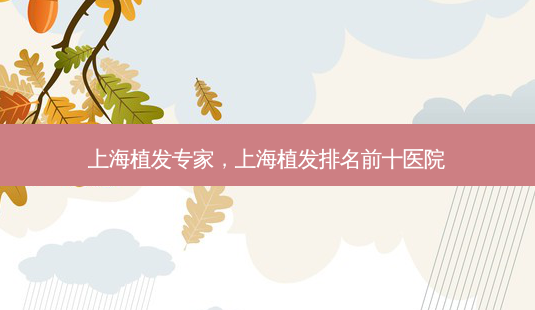 上海植发专家,上海植发排名前十医院-第1张图片-容颜志 - 专注变美资讯 上海植发专家,上海植发排名前十医院-第1张图片-容颜志 - 专注变美资讯