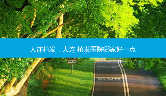 大连植发,大连 植发医院哪家好一点-第1张图片-容颜志 - 专注变美资讯 大连植发,大连 植发医院哪家好一点-第1张图片-容颜志 - 专注变美资讯