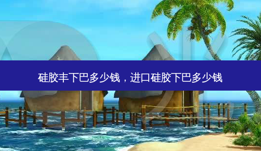 硅胶丰下巴多少钱,进口硅胶下巴多少钱-第1张图片-容颜志 - 专注变美资讯 硅胶丰下巴多少钱,进口硅胶下巴多少钱-第1张图片-容颜志 - 专注变美资讯