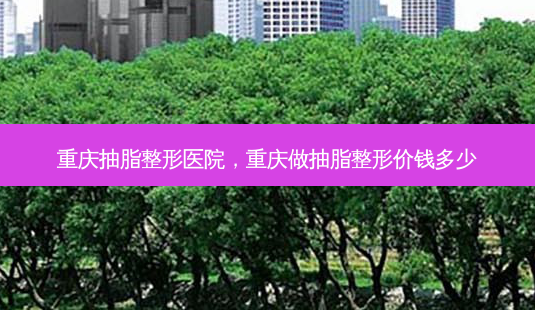 重庆抽脂整形医院,重庆做抽脂整形价钱多少-第1张图片-容颜志 - 专注变美资讯 重庆抽脂整形医院,重庆做抽脂整形价钱多少-第1张图片-容颜志 - 专注变美资讯