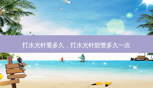 打水光针要多久,打水光针能管多久一次-第1张图片-容颜志 - 专注变美资讯 打水光针要多久,打水光针能管多久一次-第1张图片-容颜志 - 专注变美资讯