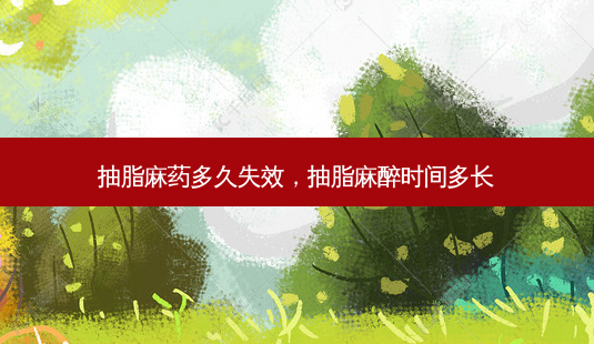 抽脂麻药多久失效,抽脂麻醉时间多长-第1张图片-容颜志 - 专注变美资讯 抽脂麻药多久失效,抽脂麻醉时间多长-第1张图片-容颜志 - 专注变美资讯
