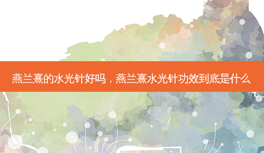 燕兰熹的水光针好吗，燕兰熹水光针功效到底是什么-第1张图片-容颜志 - 专注变美资讯